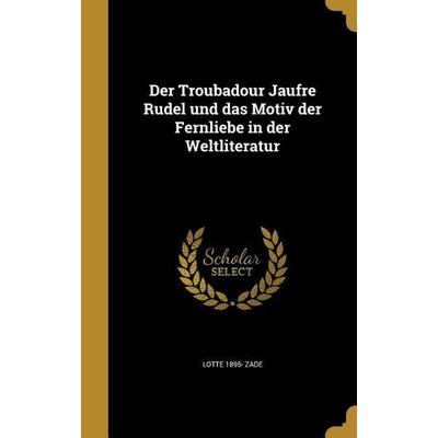 Der Troubadour Jaufre Rudel und das Motiv der Fernliebe in der Weltliteratur, Gebundene Ausgabe von Lotte Zade, Creative Media Partners, LLC,