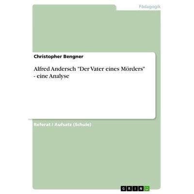 Alfred Andersch 'Der Vater eines Mörders' - eine Analyse, Taschenbuch von Christopher Bengner, GRIN, 978-3-640-89203-7