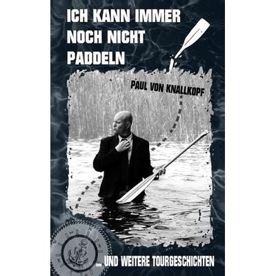 Ich kann immer noch nicht paddeln, Taschenbuch von Paul Knallkopf, BoD – Books on Demand, 978-3-7448-5057-5