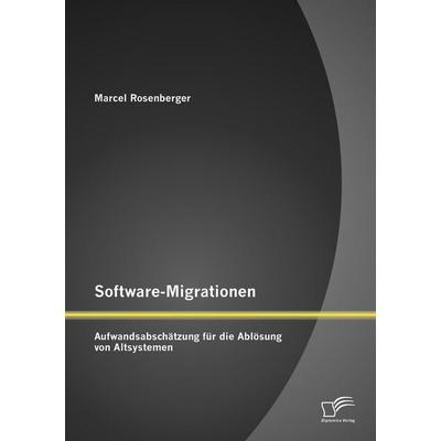 Software-Migrationen: Aufwandsabschätzung für die Ablösung von Altsystemen, Taschenbuch von Marcel Rosenberger, Diplomica Verlag GmbH,
