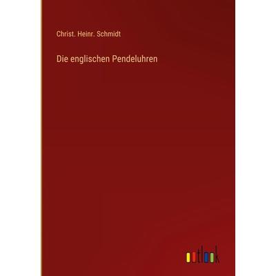 Die englischen Pendeluhren, Gebundene Ausgabe von Christ. Heinr. Schmidt, Outlook, 978-3-368-02059-0