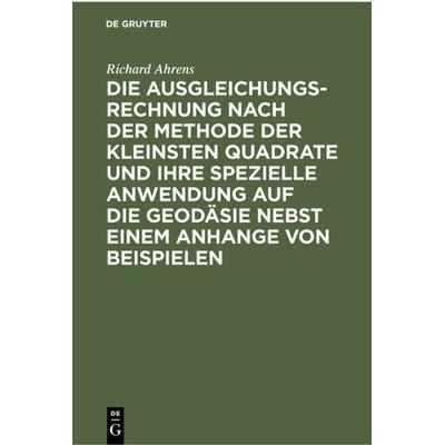 Die Ausgleichungsrechnung nach der Methode der kleinsten Quadrate und ihre spezielle Anwendung auf die Geodäsie nebst einem Anhange von Beispielen,