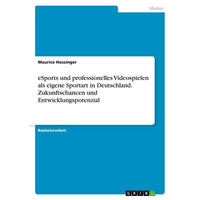 eSports und professionelles Videospielen als eigene Sportart in Deutschland. Zukunftschancen und Entwicklungspotenzial, Taschenbuch von Maurice