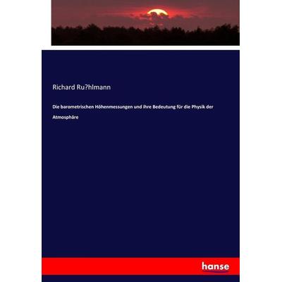 Die barometrischen Höhenmessungen und ihre Bedeutung für die Physik der Atmosphäre, Taschenbuch von Richard Ru¿hlmann, Hansebooks, 978-3-7446-7105-7
