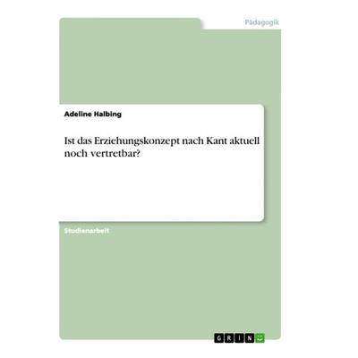 Ist das Erziehungskonzept nach Kant aktuell noch vertretbar?, Taschenbuch von Adeline Halbing, GRIN, 978-3-668-84150-5
