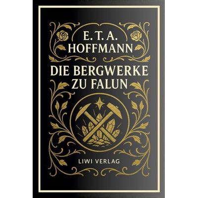 E. T. A. Hoffmann: Die Bergwerke zu Falun. Vollständige Neuausgabe, Taschenbuch von E.T.A. Hoffmann, Liwi Literatur- Und Wissenschaftsverlag,