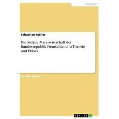 Die Soziale Marktwirtschaft der Bundesrepublik Deutschland in Theorie und Praxis, Taschenbuch von Sebastian Möller, GRIN, 978-3-656-24741-8