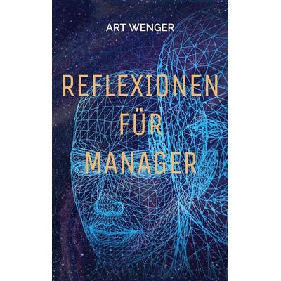 Reflexionen für Manager, Taschenbuch von Art Wenger, BoD – Books on Demand, 978-3-7568-3868-4