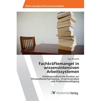Fachkräftemangel in wissensintensiven Arbeitssystemen, Taschenbuch von Ingo Marsolek, AV Akademikerverlag, 978-3-639-49403-7