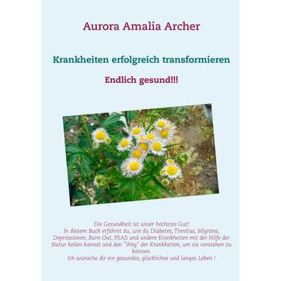 Krankheiten erfolgreich transformieren, Taschenbuch von Aurora Amalia Archer, BoD – Books on Demand, 978-3-7481-5931-5