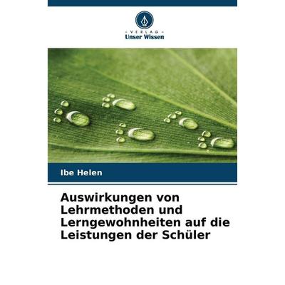 Auswirkungen von Lehrmethoden und Lerngewohnheiten auf die Leistungen der Schüler, Taschenbuch von Ibe Helen, Verlag Unser Wissen, 978-620-9-35308-6