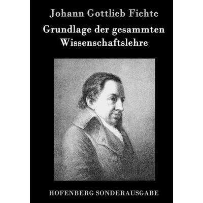 Grundlage der gesammten Wissenschaftslehre, Gebundene Ausgabe von Johann Gottlieb Fichte, Hofenberg, 978-3-86199-784-9