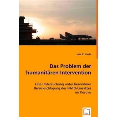 C. Nierle, J: Das Problem der humanitären Intervention, Taschenbuch von Julia C. Nierle, VDM, 978-3-639-01676-5