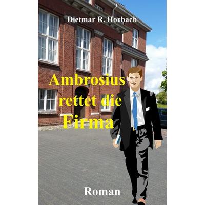 Ambrosius rettet die Firma, Taschenbuch von Dietmar R. Horbach, BoD – Books on Demand, 978-3-7481-6486-9