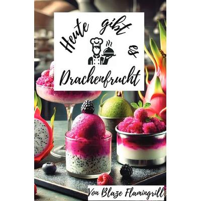 Heute gibt es - Drachenfrucht, Taschenbuch von Blaze Flamingrill, Epubli, 978-3-8190-3291-2