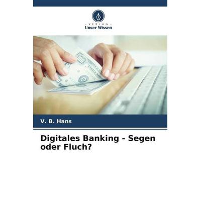 Digitales Banking - Segen oder Fluch?, Taschenbuch von V. B. Hans, Verlag Unser Wissen, 978-620-4-91794-8