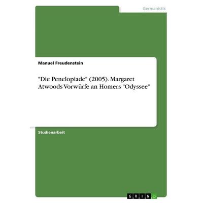 Die Penelopiade' (2005). Margaret Atwoods Vorwürfe an Homers 'Odyssee; Taschenbuch von Manuel Freudenstein, GRIN, 978-3-668-83384-5