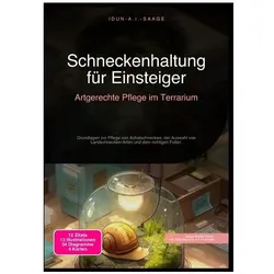 Schneckenhaltung für Einsteiger: Artgerechte Pflege im Terrarium, Ratgeber von Idun A.I. Saage
