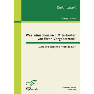 Was wünschen sich Mitarbeiter von ihren Vorgesetzten? ...und wie sieht die Realität aus?, Taschenbuch von Sanela Trnovac, Bachelor + Master