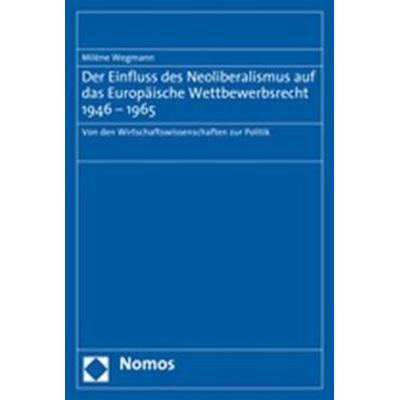 Der Einfluss des Neoliberalismus auf das Europäische Wettbewerbsrecht 1946-1965, Taschenbuch von Milène Wegmann, Nomos, 978-3-8329-3066-0