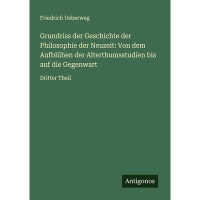 Grundriss der Geschichte der Philosophie der Neuzeit: Von dem Aufblühen der Alterthumsstudien bis auf die Gegenwart, Taschenbuch von Friedrich