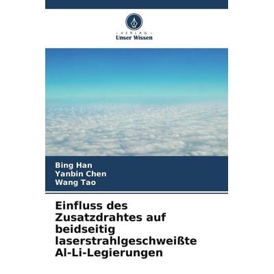 Einfluss des Zusatzdrahtes auf beidseitig laserstrahlgeschweißte Al-Li-Legierungen, Taschenbuch von Bing Han,Yanbin Chen,Wang Tao, Verlag Unser