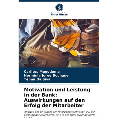 Motivation und Leistung in der Bank: Auswirkungen auf den Erfolg der Mitarbeiter, Taschenbuch von Carlitos Mugodoma,Hermínia Jorge Bochane,Telma Da