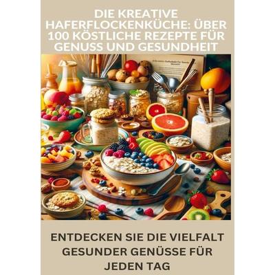 Die kreative Haferflockenküche: über 100 köstliche Rezepte für Genuss und Gesundheit, Taschenbuch von Laura Müller, Bookmundo, 978-94-037-3055-4