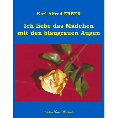 Ich liebe das Mädchen mit den blaugrauen Augen, Taschenbuch von Karl Alfred Erber, BoD – Books on Demand, 978-3-8311-4435-8