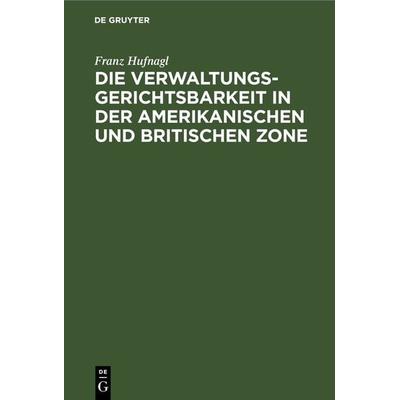 Die Verwaltungsgerichtsbarkeit in der amerikanischen und britischen Zone, Gebundene Ausgabe von Franz Hufnagel, De Gruyter, 978-3-11-230628-4