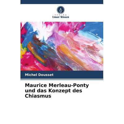 Maurice Merleau-Ponty und das Konzept des Chiasmus, Taschenbuch von Michel Dousset, Verlag Unser Wissen