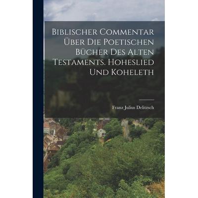 Biblischer Commentar Über Die Poetischen Bücher Des Alten Testaments. Hoheslied Und Koheleth, Taschenbuch von Franz Julius Delitzsch, Legare Street