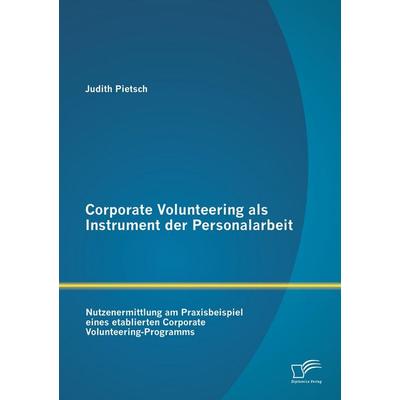 Corporate Volunteering als Instrument der Personalarbeit: Nutzenermittlung am Praxisbeispiel eines etablierten Corporate Volunteering-Programms,