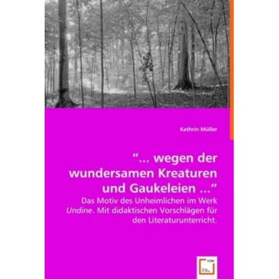 Müller, K: '... wegen der wundersamen Kreaturen und Gaukele, Taschenbuch von Kathrin Müller, VDM, 978-3-639-00257-7