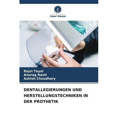 Dentallegierungen und Herstellungstechniken in der Prothetik, Taschenbuch von Rajvi Tayal,Anurag Hasti,Ashish Choudhary, Verlag Unser Wissen,