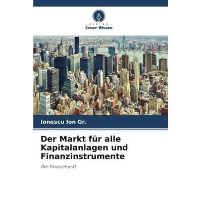 Der Markt für alle Kapitalanlagen und Finanzinstrumente, Taschenbuch von Ionescu Ion Gr., Verlag Unser Wissen, 978-620-4-79122-7