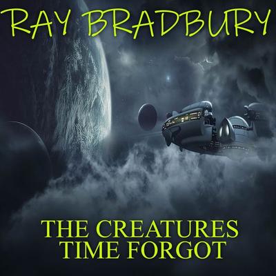 The Creatures Time Forgot - Ray Bradbury, Audio, 4099995924312