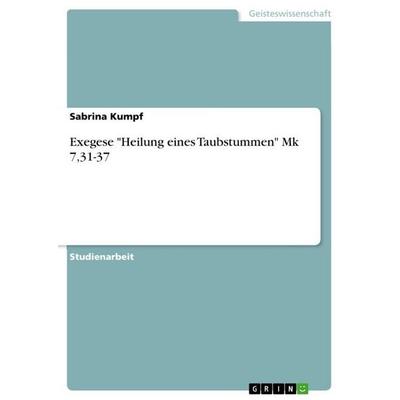 Exegese 'Heilung eines Taubstummen' Mk 7,31-37, Taschenbuch von Sabrina Kumpf, GRIN, 978-3-638-92239-5