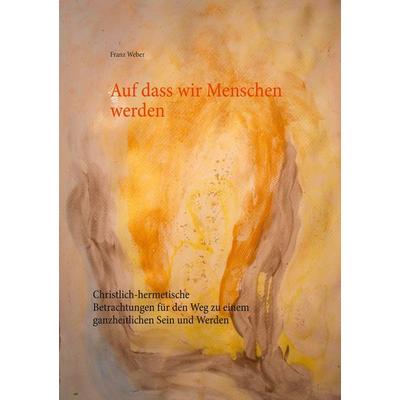 Auf dass wir Menschen werden, Taschenbuch von Franz Weber, BoD – Books on Demand, 978-3-7526-2449-6
