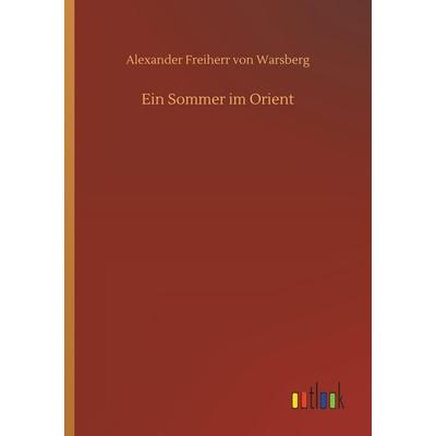 Ein Sommer im Orient, Taschenbuch von Alexander Freiherr Warsberg, Outlook, 978-3-7326-4566-4