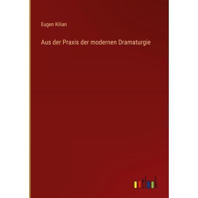 Aus der Praxis der modernen Dramaturgie, Gebundene Ausgabe von Eugen Kilian, Outlook, 978-3-368-49533-6