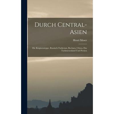 Durch Central-Asien; die Kirgisensteppe, Russisch-Turkestan, Bochara, Chiwa, das Turkmenenland und Persien, Gebundene Ausgabe von Henri Moser, Legare