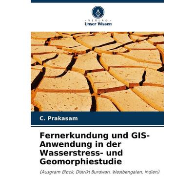 Fernerkundung und GIS-Anwendung in der Wasserstress- und Geomorphiestudie, Taschenbuch von C. Prakasam, Verlag Unser Wissen, 978-620-8-51352-8