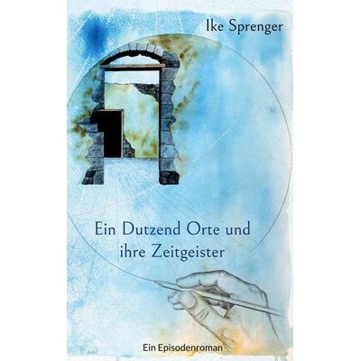 Ein Dutzend Orte und ihre Zeitgeister, Taschenbuch von Ike Sprenger, BoD – Books on Demand, 978-3-7568-6244-3