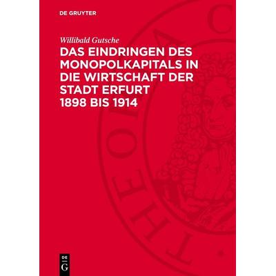 Das Eindringen des Monopolkapitals in die Wirtschaft der Stadt Erfurt 1898 bis 1914, Gebundene Ausgabe von Willibald Gutsche, De Gruyter,