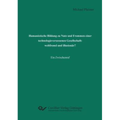 Humanistische Bildung zu Nutz und Frommen einer technologieversessenen Gesellschaft: weltfremd und illusionär?, Paperback von Michael Pleister,