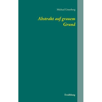 Abstrakt auf grauem Grund, Gebundene Ausgabe von Michael Unterberg, BoD – Books on Demand, 978-3-7347-6448-6