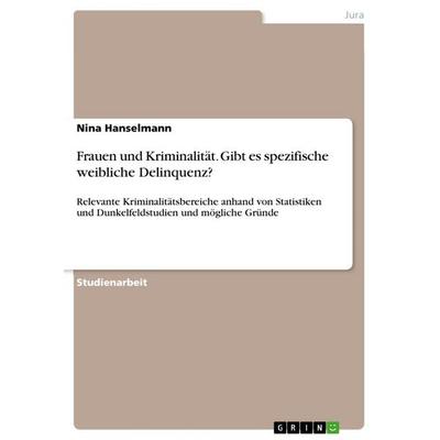Frauen und Kriminalität. Gibt es spezifische weibliche Delinquenz?, Taschenbuch von Nina Hanselmann, GRIN, 978-3-668-97398-5
