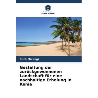 Gestaltung der zurückgewonnenen Landschaft für eine nachhaltige Erholung in Kenia, Taschenbuch von Ruth Mwangi, Verlag Unser Wissen, 978-620-5-83427-5