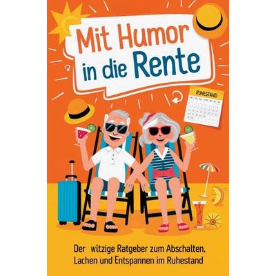 Mit Humor in die Rente - Geschenk zur Rente für Männer und Frauen: Der witzige Ratgeber zum Abschalten, Lachen und Entspannen im Ruhestand.,